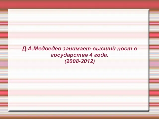 Д.А.Медведев занимает высший пост в государстве 4 года. (2008-2012)