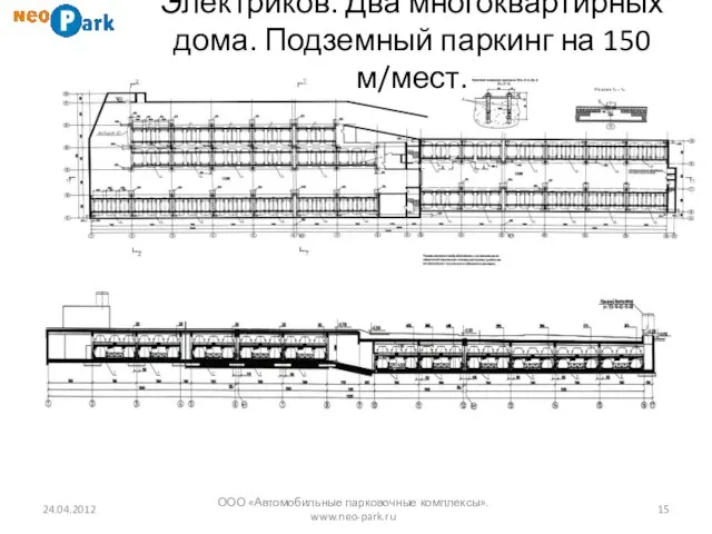 24.04.2012 ООО «Автомобильные парковочные комплексы». www.neo-park.ru Электриков. Два многоквартирных дома. Подземный паркинг на 150 м/мест.