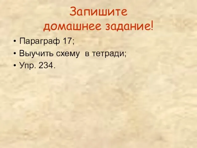 Запишите домашнее задание! Параграф 17; Выучить схему в тетради; Упр. 234.