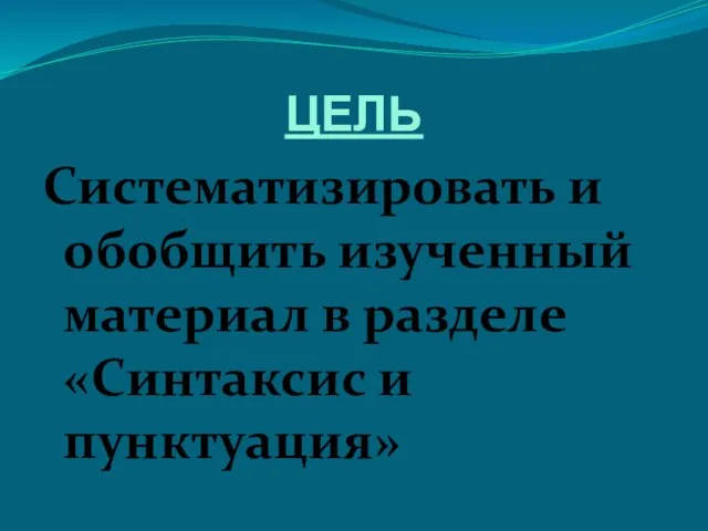 ЦЕЛЬ Систематизировать и обобщить изученный материал в разделе «Синтаксис и пунктуация»