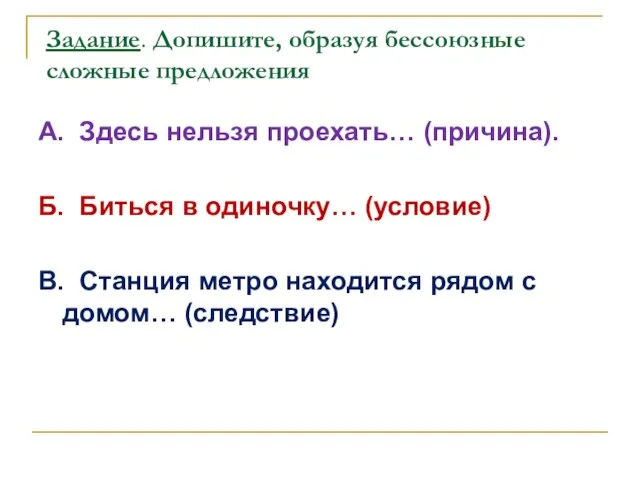 Задание. Допишите, образуя бессоюзные сложные предложения А. Здесь нельзя проехать… (причина). Б.