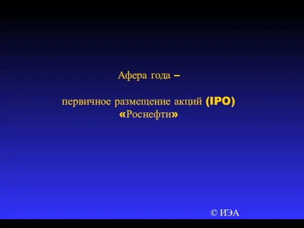 © ИЭА Афера года – первичное размещение акций (IPO) «Роснефти»