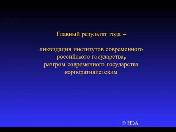 © ИЭА Главный результат года – ликвидация институтов современного российского государства, разгром современного государства корпоративистским