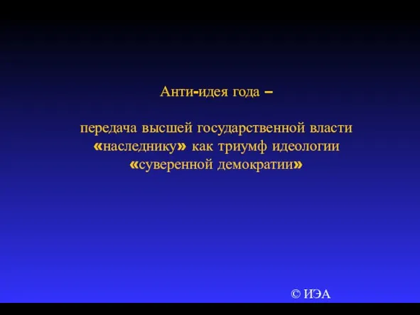 © ИЭА Анти-идея года – передача высшей государственной власти «наследнику» как триумф идеологии «суверенной демократии»