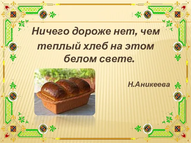 Ничего дороже нет, чем теплый хлеб на этом белом свете. Н.Аникеева