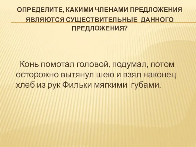 ОПРЕДЕЛИТЕ, КАКИМИ ЧЛЕНАМИ ПРЕДЛОЖЕНИЯ ЯВЛЯЮТСЯ СУЩЕСТВИТЕЛЬНЫЕ ДАННОГО ПРЕДЛОЖЕНИЯ? Конь помотал головой, подумал,