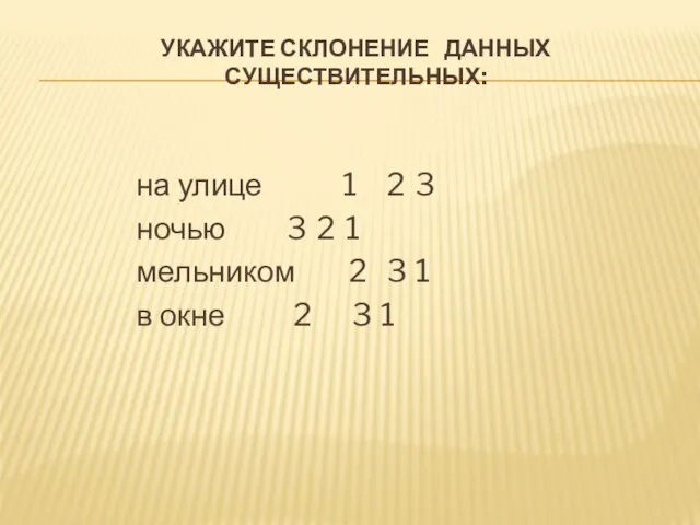 УКАЖИТЕ СКЛОНЕНИЕ ДАННЫХ СУЩЕСТВИТЕЛЬНЫХ: на улице 1 2 3 ночью 3 2