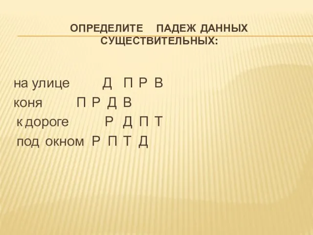 ОПРЕДЕЛИТЕ ПАДЕЖ ДАННЫХ СУЩЕСТВИТЕЛЬНЫХ: на улице Д П Р В коня П