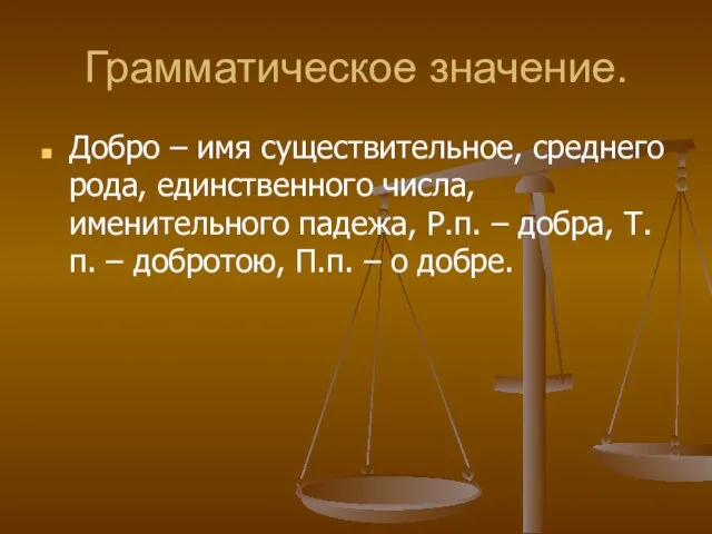 Грамматическое значение. Добро – имя существительное, среднего рода, единственного числа, именительного падежа,