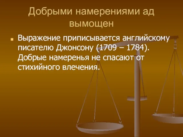 Добрыми намерениями ад вымощен Выражение приписывается английскому писателю Джонсону (1709 – 1784).