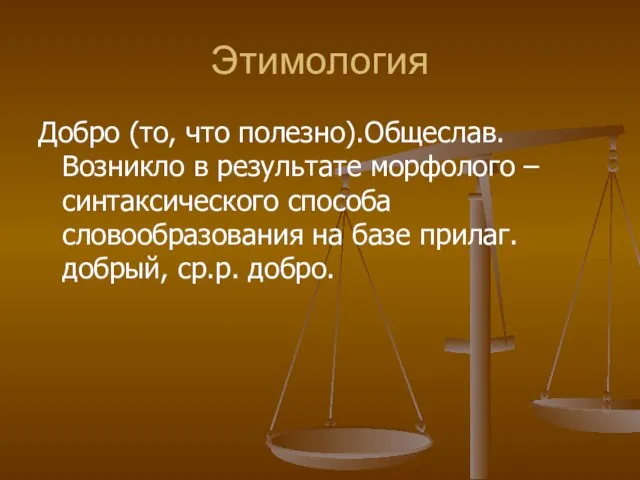 Этимология Добро (то, что полезно).Общеслав. Возникло в результате морфолого – синтаксического способа