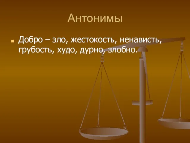 Антонимы Добро – зло, жестокость, ненависть, грубость, худо, дурно, злобно.