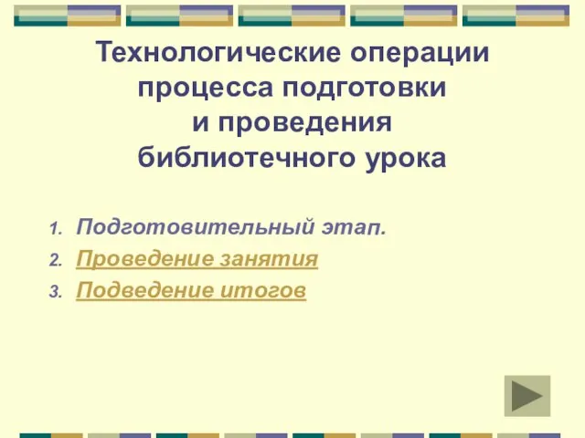 Технологические операции процесса подготовки и проведения библиотечного урока Подготовительный этап. Проведение занятия Подведение итогов