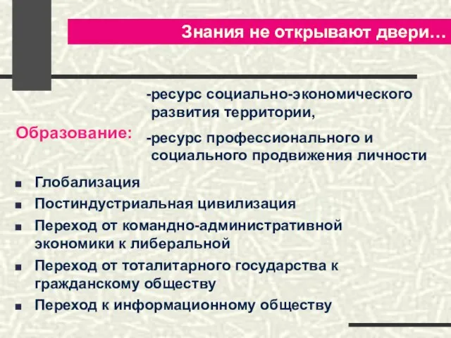 Знания не открывают двери… Глобализация Постиндустриальная цивилизация Переход от командно-административной экономики к