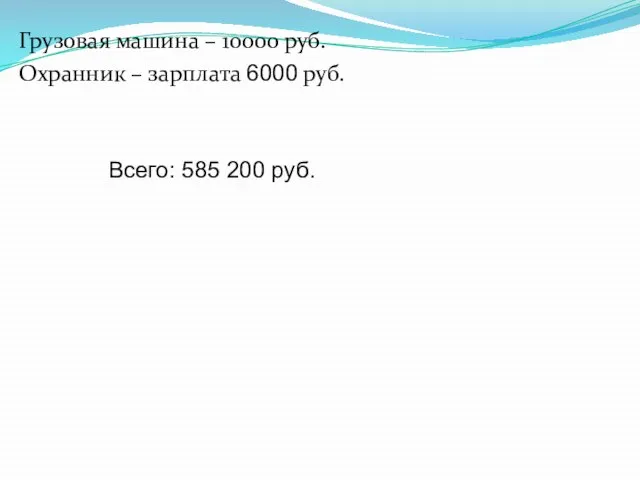 Грузовая машина – 10000 руб. Охранник – зарплата 6000 руб. Всего: 585 200 руб.