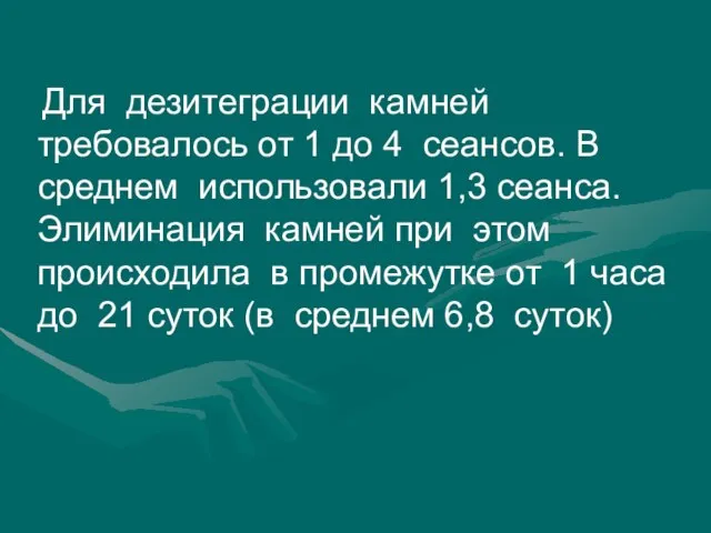 Для дезитеграции камней требовалось от 1 до 4 сеансов. В среднем использовали