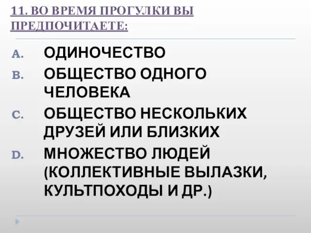 11. ВО ВРЕМЯ ПРОГУЛКИ ВЫ ПРЕДПОЧИТАЕТЕ: ОДИНОЧЕСТВО ОБЩЕСТВО ОДНОГО ЧЕЛОВЕКА ОБЩЕСТВО НЕСКОЛЬКИХ