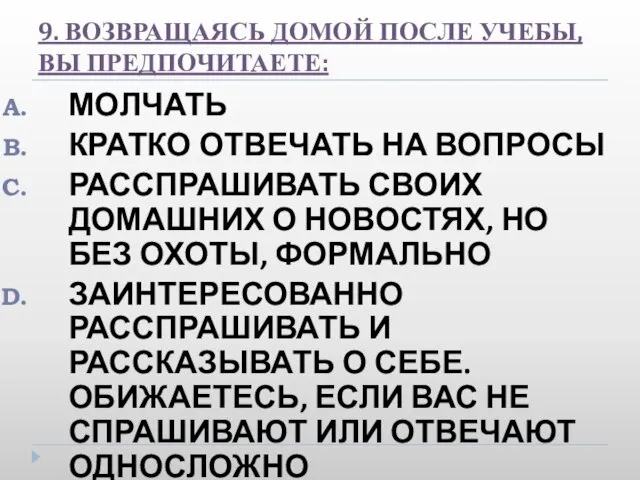 9. ВОЗВРАЩАЯСЬ ДОМОЙ ПОСЛЕ УЧЕБЫ, ВЫ ПРЕДПОЧИТАЕТЕ: МОЛЧАТЬ КРАТКО ОТВЕЧАТЬ НА ВОПРОСЫ