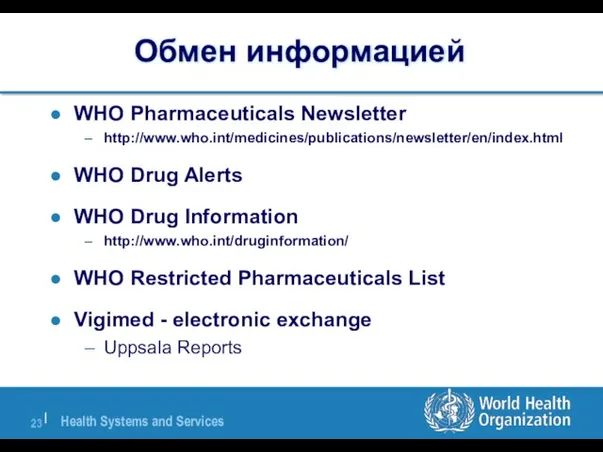 Обмен информацией WHO Pharmaceuticals Newsletter http://www.who.int/medicines/publications/newsletter/en/index.html WHO Drug Alerts WHO Drug Information