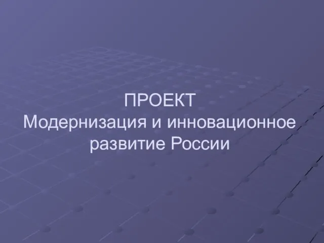 ПРОЕКТ Модернизация и инновационное развитие России