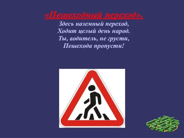 «Пешеходный переход». Здесь наземный переход, Ходит целый день народ. Ты, водитель, не грусти, Пешехода пропусти!