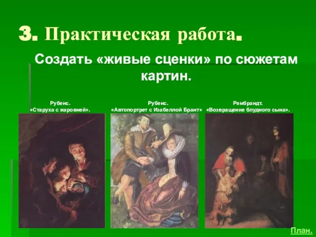 3. Практическая работа. Создать «живые сценки» по сюжетам картин. Рембрандт. «Возвращение блудного