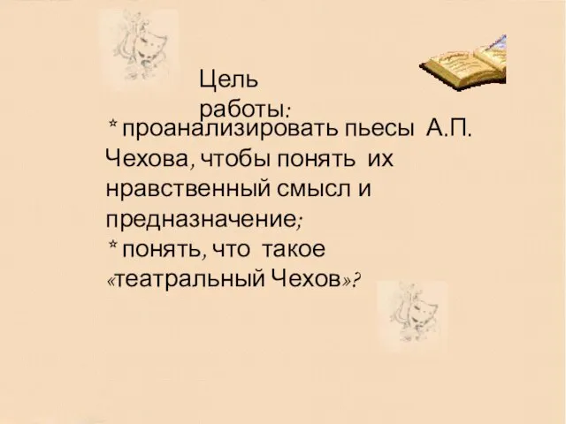 Цель работы: Цель работы: * проанализировать пьесы А.П.Чехова, чтобы понять их нравственный