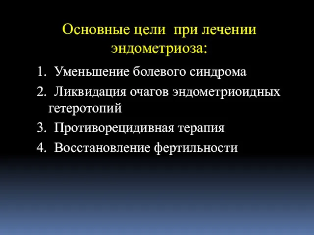 Основные цели при лечении эндометриоза: 1. Уменьшение болевого синдрома 2. Ликвидация очагов