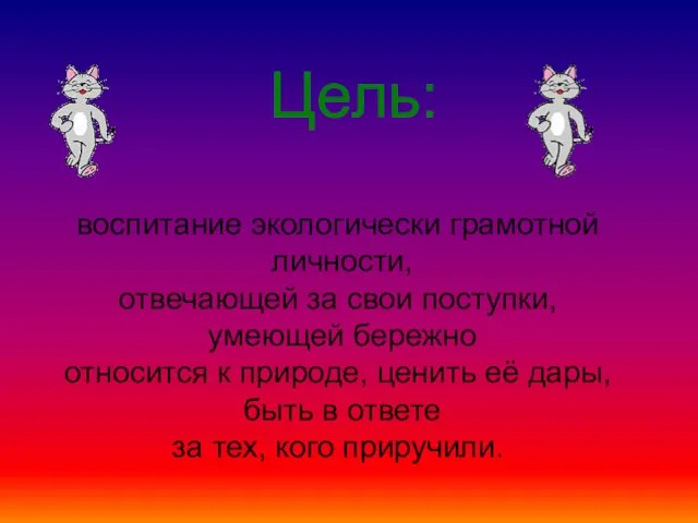 Цель: воспитание экологически грамотной личности, отвечающей за свои поступки, умеющей бережно относится