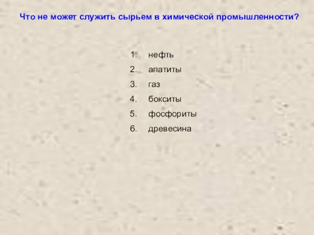 Что не может служить сырьем в химической промышленности? нефть апатиты газ бокситы фосфориты древесина