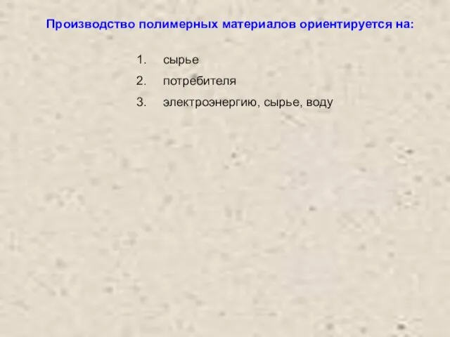 Производство полимерных материалов ориентируется на: сырье потребителя электроэнергию, сырье, воду