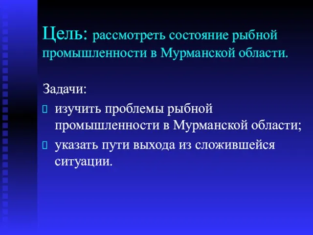 Цель: рассмотреть состояние рыбной промышленности в Мурманской области. Задачи: изучить проблемы рыбной