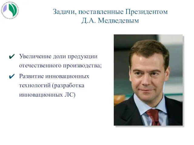 Задачи, поставленные Президентом Д.А. Медведевым Увеличение доли продукции отечественного производства; Развитие инновационных технологий (разработка инновационных ЛС)