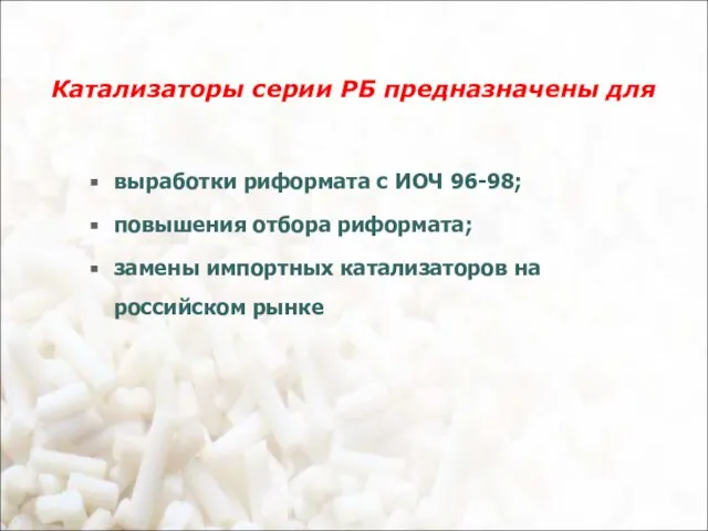 Катализаторы серии РБ предназначены для выработки риформата с ИОЧ 96-98; повышения отбора