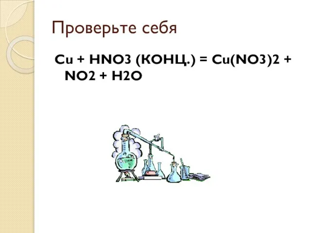 Проверьте себя Cu + HNO3 (КОНЦ.) = Сu(NO3)2 + NO2 + H2O
