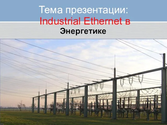 Тема презентации: Industrial Ethernet в Энергетике