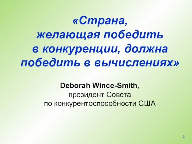 «Страна, желающая победить в конкуренции, должна победить в вычислениях» Deborah Wince-Smith, президент Совета по конкурентоспособности США