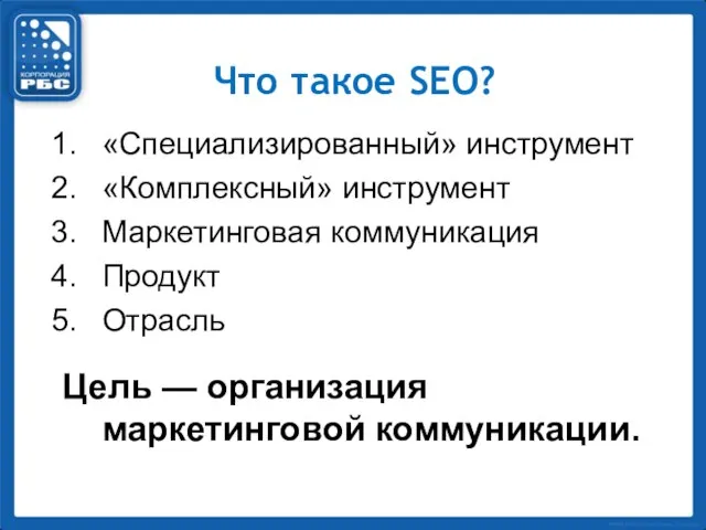 Что такое SEO? «Специализированный» инструмент «Комплексный» инструмент Маркетинговая коммуникация Продукт Отрасль Цель — организация маркетинговой коммуникации.