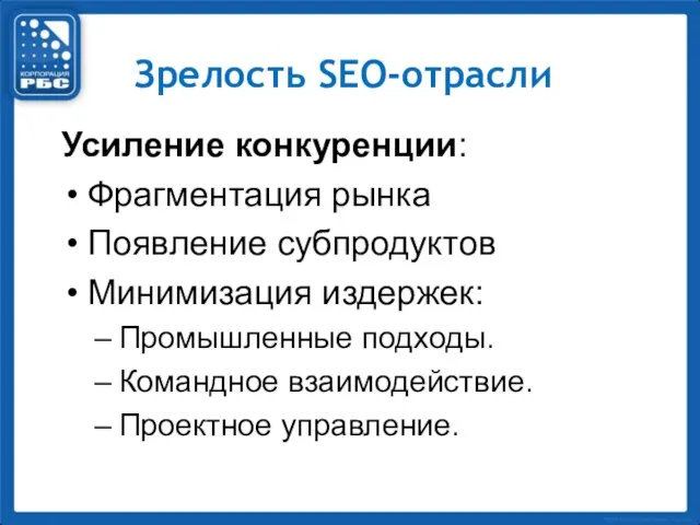 Усиление конкуренции: Фрагментация рынка Появление субпродуктов Минимизация издержек: Промышленные подходы. Командное взаимодействие. Проектное управление. Зрелость SEO-отрасли