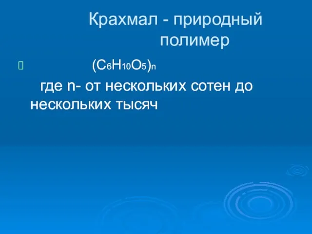 Крахмал - природный полимер (С6Н10О5)n где n- от нескольких сотен до нескольких тысяч