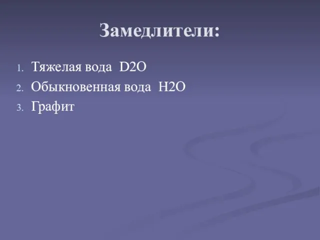 Замедлители: Тяжелая вода D2O Обыкновенная вода H2O Графит