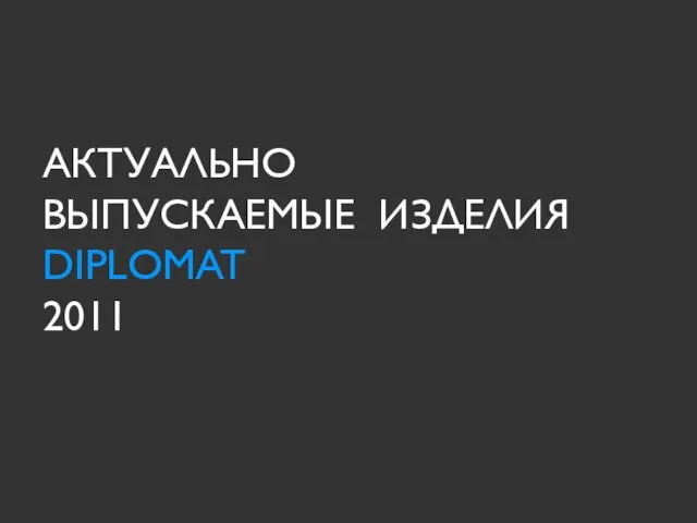 АКТУАЛЬНО ВЫПУСКАЕМЫЕ ИЗДЕЛИЯ DIPLOMAT 2011