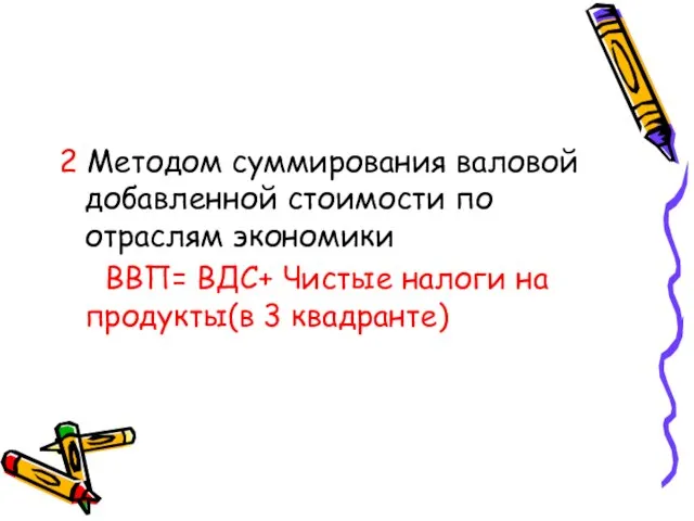 2 Методом суммирования валовой добавленной стоимости по отраслям экономики ВВП= ВДС+ Чистые