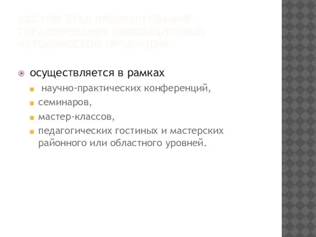 ШЕСТОЙ ЭТАП ПРОЕКТИРОВАНИЯ - ТИРАЖИРОВАНИЕ ИННОВАЦИОННОЙ МЕТОДИЧЕСКОЙ ПРОДУКЦИИ осуществляется в рамках научно-практических