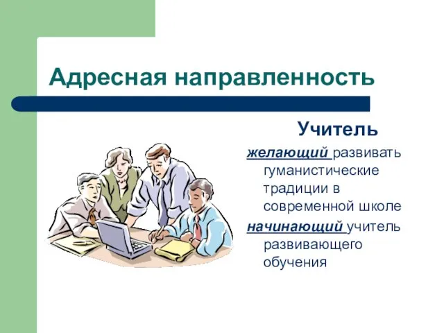 Адресная направленность Учитель желающий развивать гуманистические традиции в современной школе начинающий учитель развивающего обучения