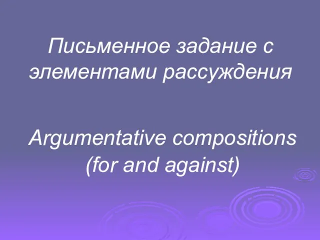 Письменное задание с элементами рассуждения Argumentative compositions (for and against)