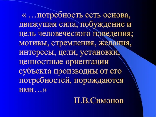 « …потребность есть основа, движущая сила, побуждение и цель человеческого поведения; мотивы,