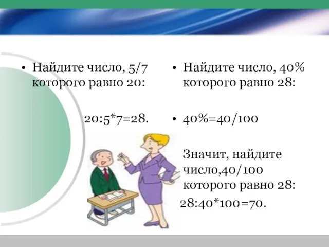 Найдите число, 5/7 которого равно 20: 20:5*7=28. Найдите число, 40% которого равно