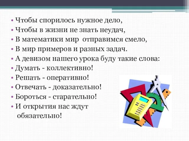 Чтобы спорилось нужное дело, Чтобы в жизни не знать неудач, В математики