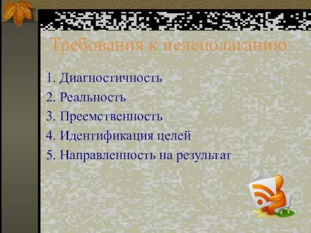 Требования к целеполаганию 1. Диагностичность 2. Реальность 3. Преемственность 4. Идентификация целей 5. Направленность на результат